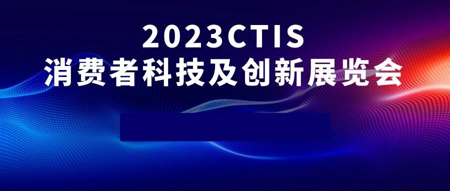 睽違兩年，2023 CTIS 消費者科技及創新展覽會強勢回歸