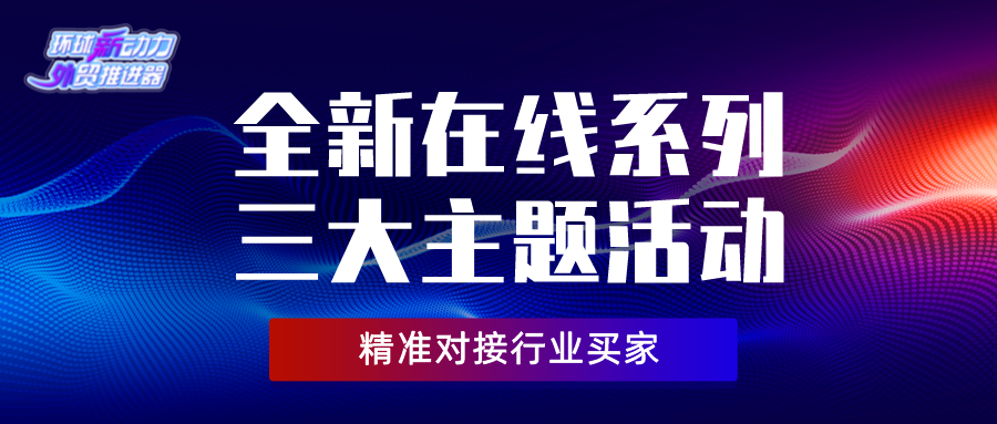 環球新動力，外貿助推器 | 全新線上系列三大活動形式助您精准對接行業買家