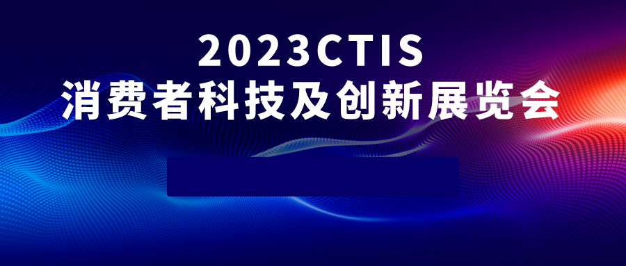 2023 CTIS 消費者科技及創新展覽會在滬圓滿落幕