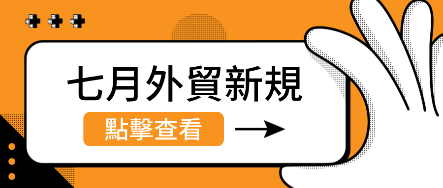 外貿人注意啦！這些七月外貿新規你需要知道！