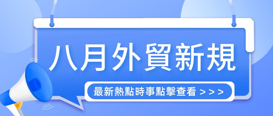 外貿人請收藏！這些八月外貿新規要注意啦！