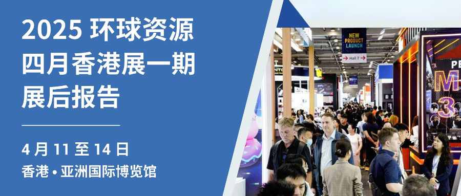 【展後報告】環球資源 2025 四月香港展一期展後報告：亮點與成果全解析