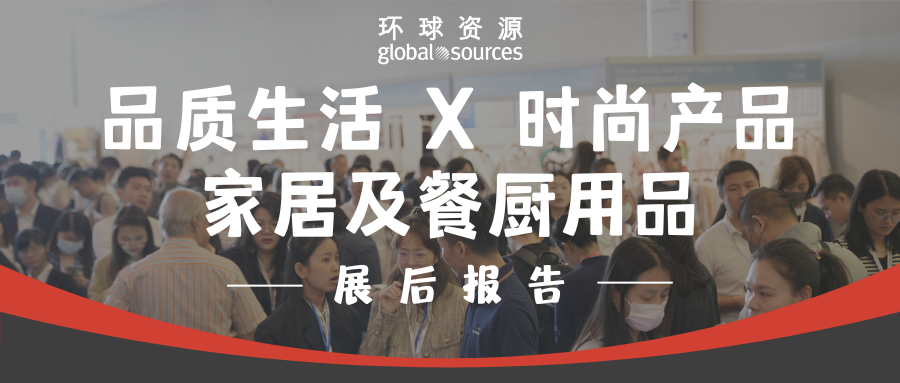 環球資源品質生活 X 時尚產品、家居及餐廚用品展後報告新鮮出爐，更多精彩在十月香港展等你！